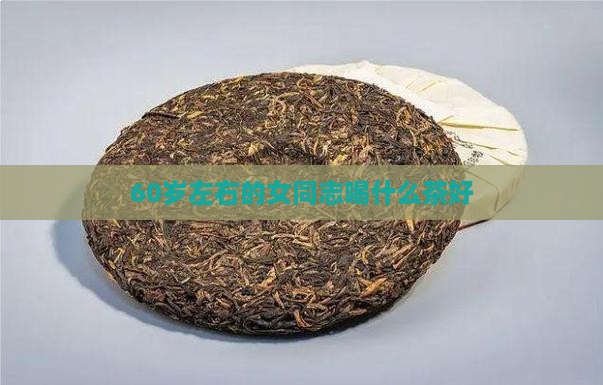 60岁左右的女同志喝什么茶好