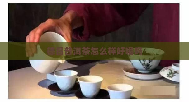 德昌普洱茶怎么样 德昌普洱茶怎么样