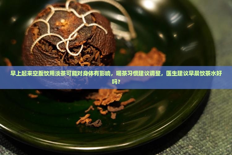 早上起来喝茶叶水好吗