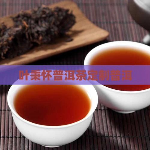 叶秉怀定制普洱茶
