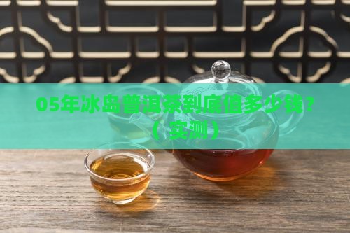 05年冰岛普洱茶多少钱