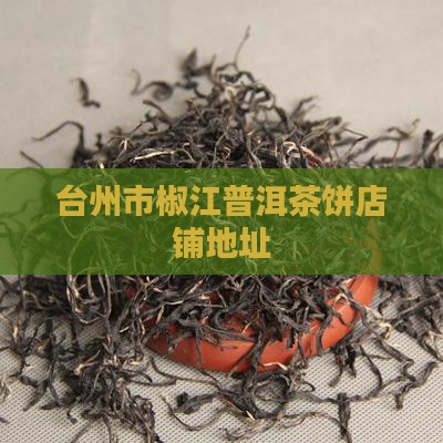 台州市普洱茶饼店铺地址