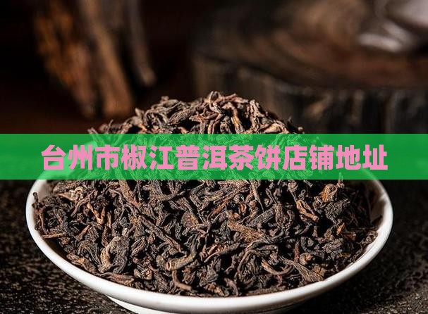 台州市普洱茶饼店铺地址
