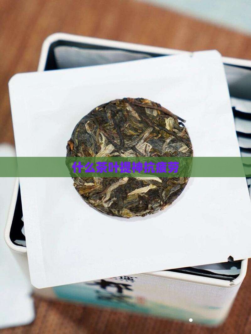 什么茶叶提神抗疲劳