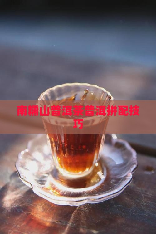南糯山普洱茶如何拼配