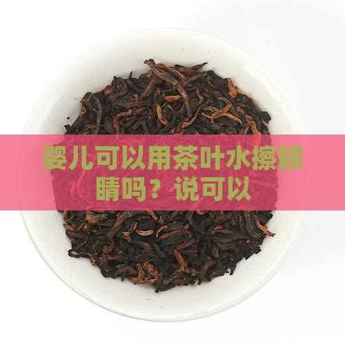 婴幼儿可以用茶叶水擦眼睛吗