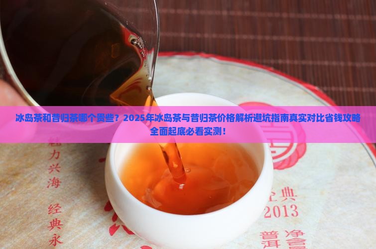 冰岛茶和昔归茶哪个贵些
