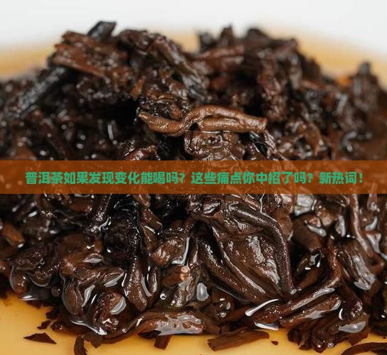 普洱茶如果发现变化能喝吗