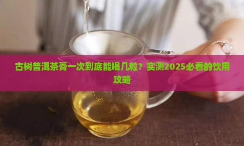 古树普洱茶膏一次能喝几粒