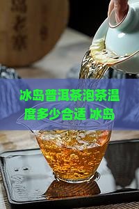 冰岛普洱茶泡茶温度多少合适