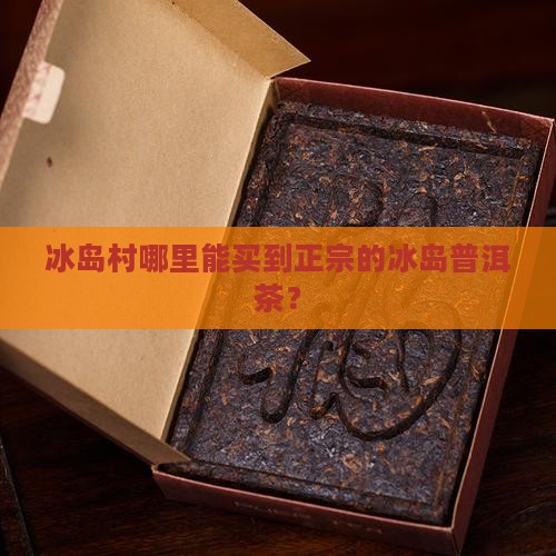 到冰岛村能买到正宗茶吗