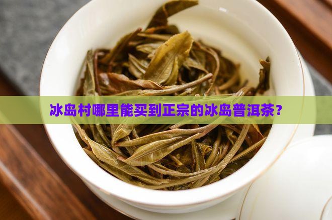 到冰岛村能买到正宗茶吗