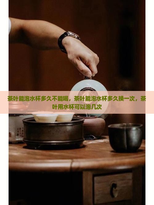 茶叶能泡水杯多久