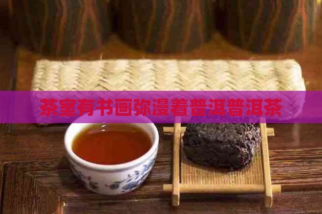 茶室有书画弥漫着普洱茶