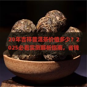 20年吉祥普洱茶价值多少