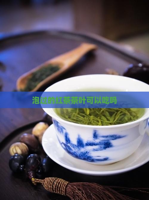 泡过的红茶茶叶可以吃吗