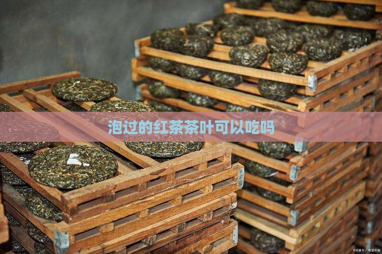 泡过的红茶茶叶可以吃吗