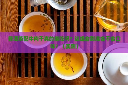 普洱茶和牛肉干一起吃吗