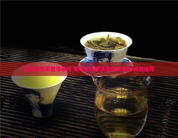 芜湖哪里买普洱茶好