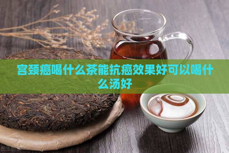 宫颈癌喝什么茶能抗癌