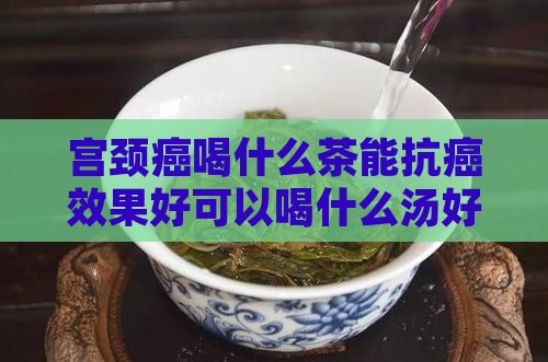 宫颈癌喝什么茶能抗癌