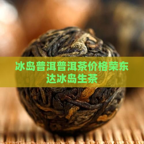 荣东达冰岛生茶