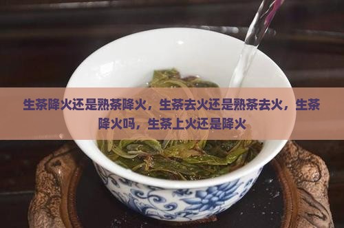 生茶降火还是熟茶