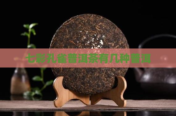 七彩孔雀普洱茶有几种