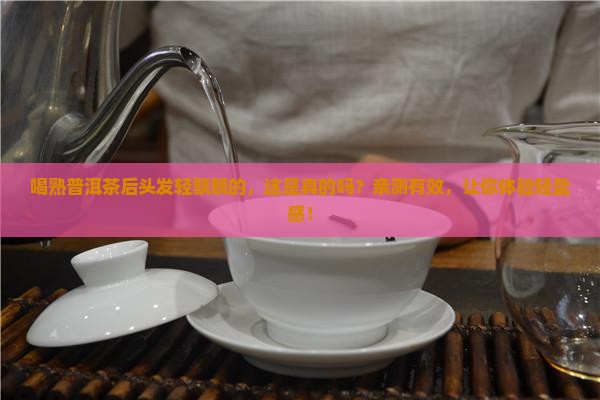 喝熟普洱茶后头发轻飘飘的
