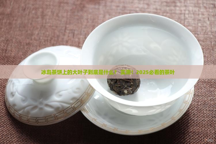 冰岛茶饼上的大叶子
