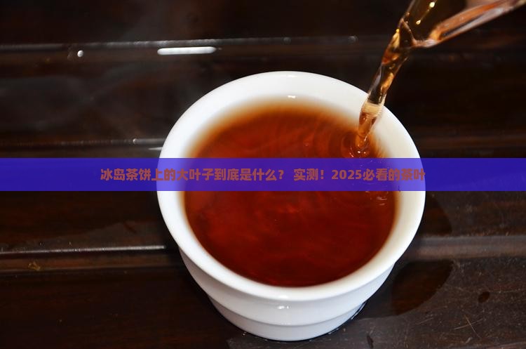 冰岛茶饼上的大叶子