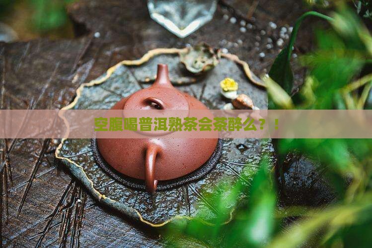 空腹喝普洱熟茶会茶醉么