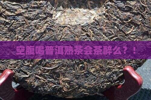空腹喝普洱熟茶会茶醉么