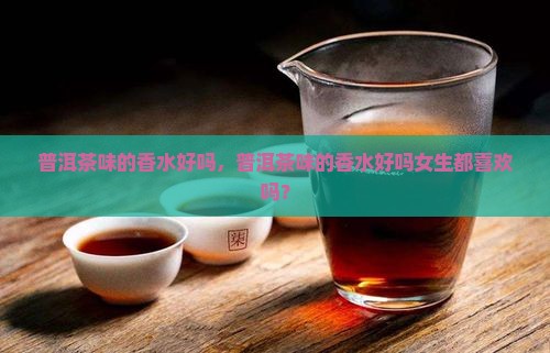 普洱茶味的香水好吗
