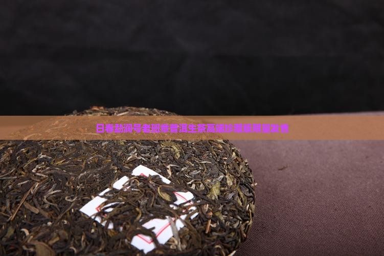 日春勐润号老班章普洱生茶