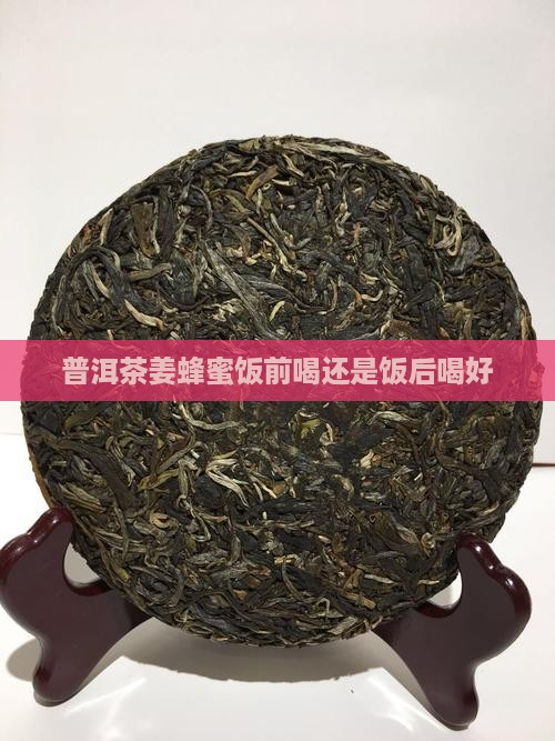 普洱茶姜蜂蜜饭前喝还是饭后喝
