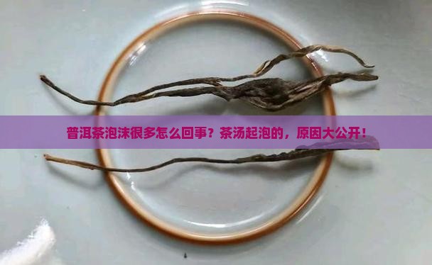 普洱茶泡沫很多怎么回事