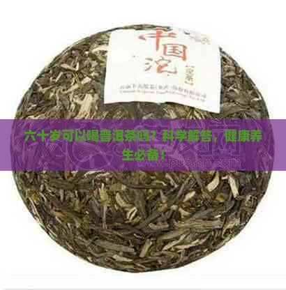 六十岁可以喝普洱茶吗