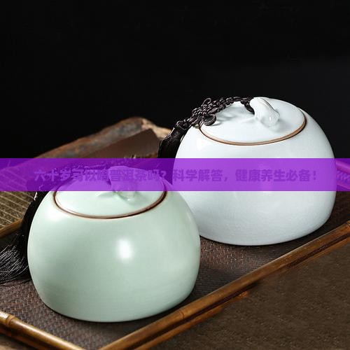六十岁可以喝普洱茶吗