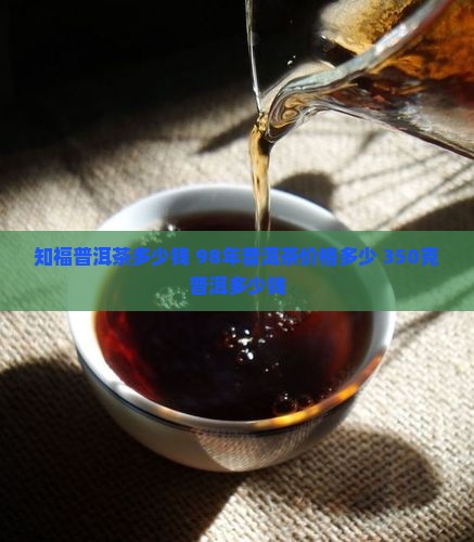 知福普洱茶350克价格98年