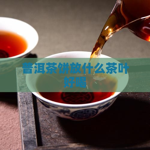 普洱茶饼放什么茶叶