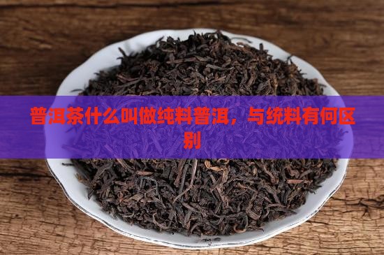 什么叫做普洱茶统料
