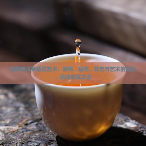临朐普洱茶插花艺术