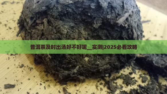 普洱茶及时出汤好不好呢 普洱茶及时出汤好不好呢
