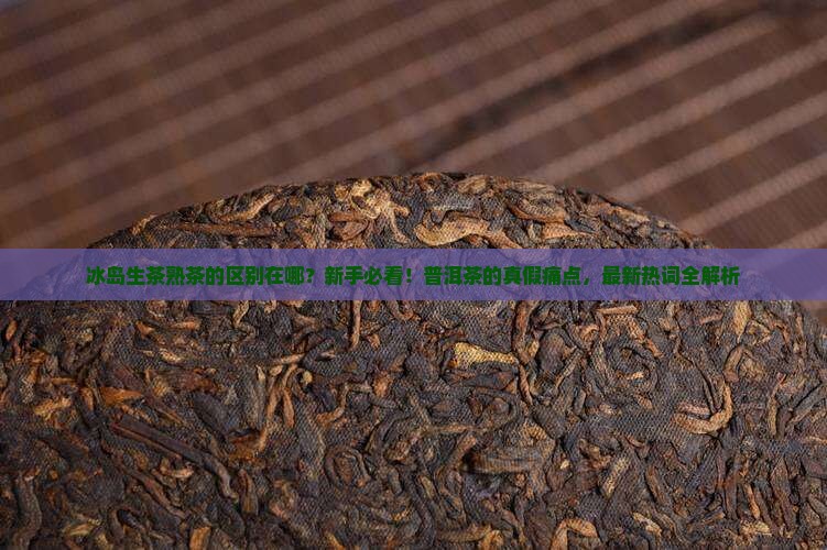 冰岛生茶熟茶的区别