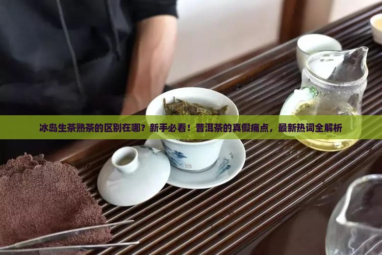 冰岛生茶熟茶的区别
