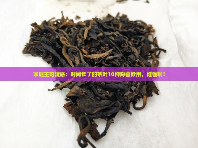 时间长了的茶叶有什么用处