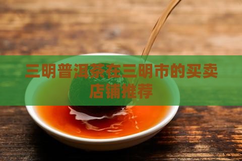 三明普洱茶哪家有买卖