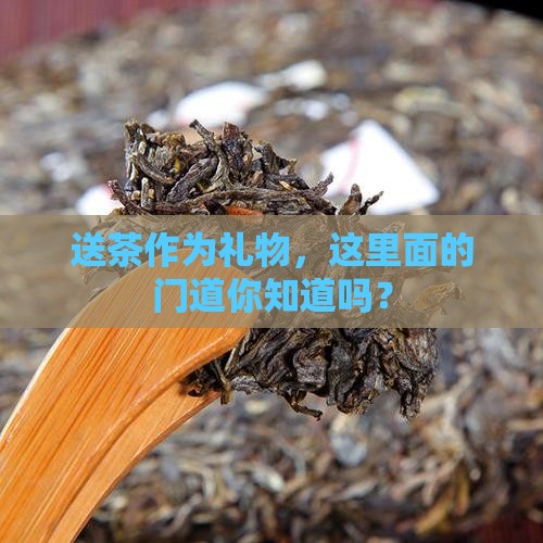 茶叶送礼有什么讲究