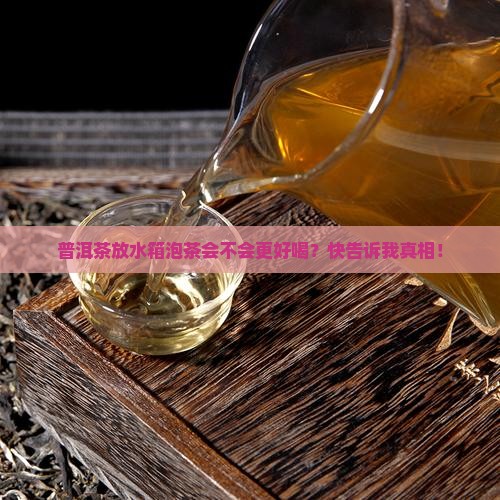 普洱茶需不需放水箱泡茶